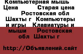 Компьютерная мышь! › Цена ­ 300 › Старая цена ­ 500 - Ростовская обл., Шахты г. Компьютеры и игры » Клавиатуры и мыши   . Ростовская обл.,Шахты г.
